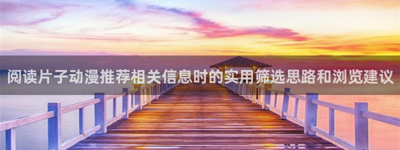 双男动漫推荐:阅读片子动漫推荐相关信息时的实用筛选思路和浏览建议