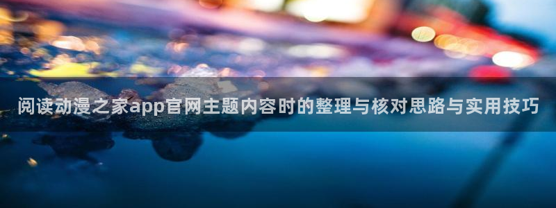 熊出没动画片全集免费观看完整版:阅读动漫之家app官网主题内容时的整理与核对思路与实用技巧