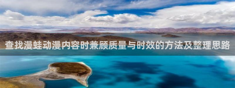 最新动漫推荐：查找漫蛙动漫内容时兼顾质量与时效的方法及整理思路