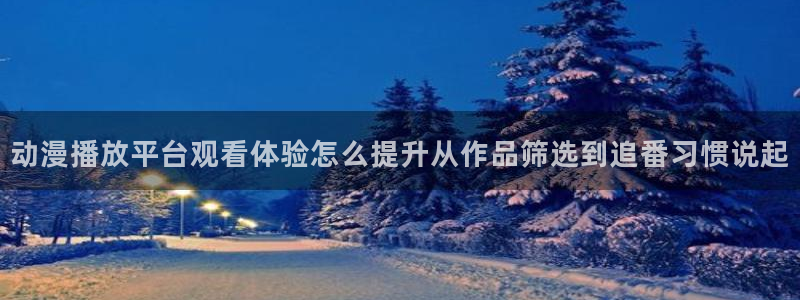 51动漫官网:动漫播放平台观看体验怎么提升从作品筛选到追番习惯说起
