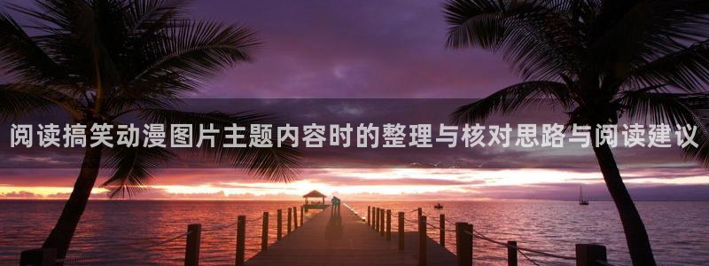 动漫艳母全集:阅读搞笑动漫图片主题内容时的整理与核对思路与阅读建议