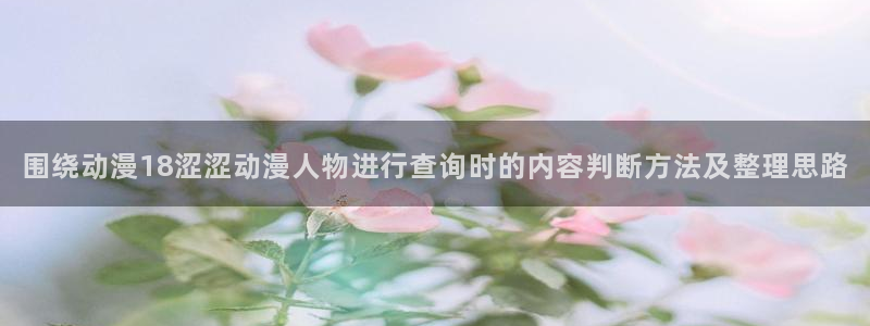 波兰球动画:围绕动漫18涩涩动漫人物进行查询时的内容判断方法及整理思路