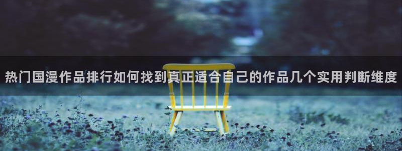 风车动漫在线：热门国漫作品排行如何找到真正适合自己的作品几个实用判断维度