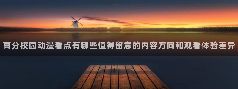 漫岛动漫网站:高分校园动漫看点有哪些值得留意的内容方向和观看体验差异