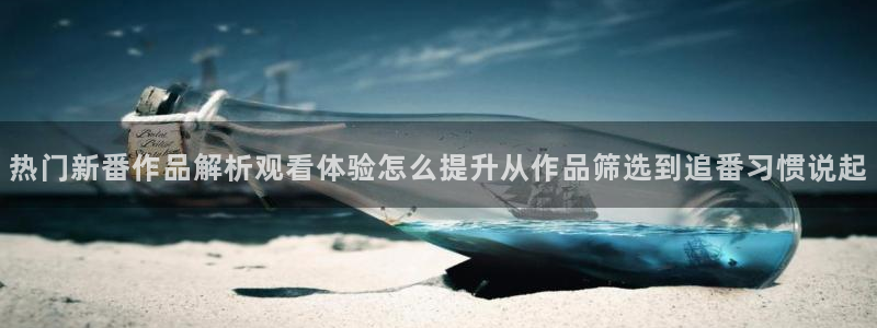 动漫共和国官网网址：热门新番作品解析观看体验怎么提升从作品筛选到追番习惯说起